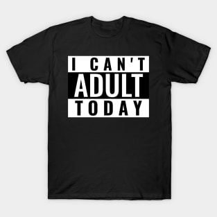 I Can't Adult Today T-Shirt